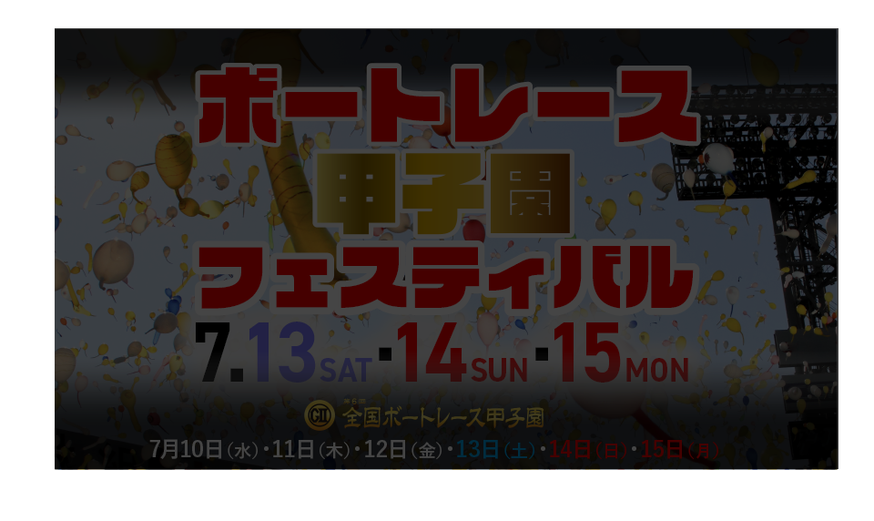 ボートレース甲子園フェスティバル 7/13（土）、7/14（日）、7/16（月）