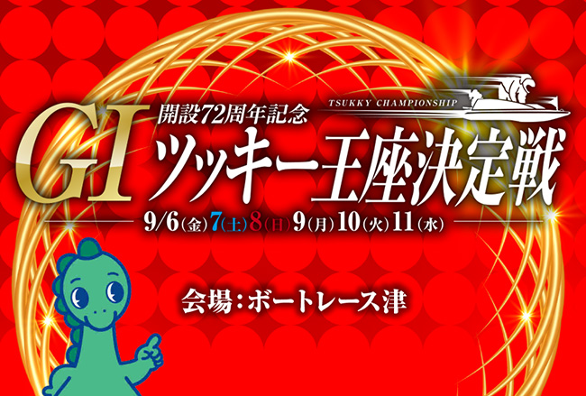 GI開設72周年記念 ツッキー王座決定戦 9月6（金)から11（水）会場：ボートレース津